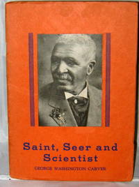 Saint, Seer and Scientist: The Remarkable Story of George Washington Carver of Tuskegee, Alabama by J.H. Hunter - 1942