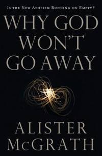 Why God Won&#039;t Go Away: Is the New Atheism Running on Empty? by McGrath, Alister E - 2011