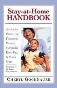 Stay-at-Home Handbook: Advice for Parenting, Finances, Career, Surviving Each Day & Much More