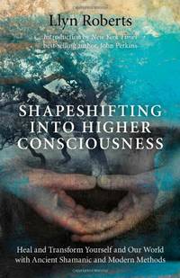 Shapeshifting into Higher Consciousness: Heal and Transform Yourself and Our World with Ancient...