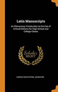 Latin Manuscripts: An Elementary Introduction to the Use of Critical Editions for High School and College Clases by Harold Whetstone Johnston - Hardcover - from The Saint Bookstore (SKU: B9780343997977)