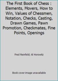 The First Book of Chess : Elements, Movers, How to Win, Values of Chessmen, Notation, Checks,...