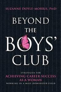 Beyond the Boys' Club : Strategies for Achieving Career Success As a Woman Working in a Male...