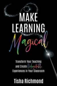 Make Learning Magical : Transform Your Teaching and Create Unforgettable Experiences in Your...