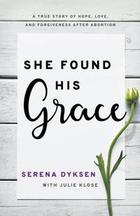 She Found His Grace: A True Story Of Hope, Love, And Forgiveness After Abortion