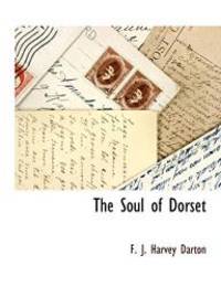 The Soul of Dorset by F. J. Harvey Darton - 2009-11-17