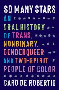 So Many Stars: An Oral History of Trans, Nonbinary, Genderqueer, and Two-Spirit People of Color...