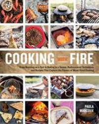 Cooking with Fire : From Roasting on a Spit to Baking in a Tannur, Rediscovered Techniques and...
