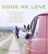 Dogs We Love : With Jane Smiley, Armistead Maupin, Ann Beattie, Edward Albee, And14 Other Dog People