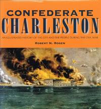 CONFEDERATE CHARLESTON : AN ILLUSTRATED HISTORY OF THE CITY AND THE PEOPLE DURING THE CIVIL WAR