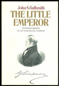 THE LITTLE EMPEROR: GOVERNOR SIMPSON OF THE HUDSON&#039;S BAY COMPANY. by Galbraith, John S - 1976