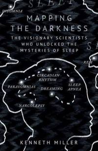 Mapping the Darkness : The Visionary Scientists Who Unlocked the Mysteries of Sleep