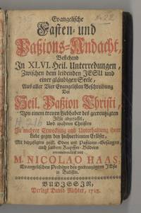 Evangelische Fasten Und Paßions Andacht, bestehend In XLVI. Heil.  Unterredungen Zwischen Dem Leidenden Jesu Und Einer Gläubigen Seele Aus  Aller Vier Evangelischen Beschreibung Der Heil. Paßion Christi