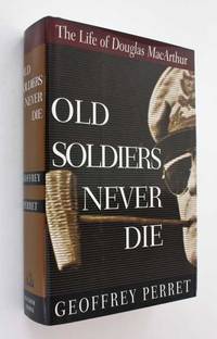 image of Old Soldiers Never Die: The Life of Douglas MacArthur