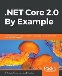 .NET Core 2.0 By Example: Learn to program in C# and .NET Core by building a series of practical, cross-platform projects by Rishabh Verma - 2018-03-20