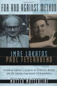 For and Against Method: Including Lakatos&#039;s Lectures on Scientific Method and the Lakatos-Feyerabend Correspondence by Lakatos, Imre