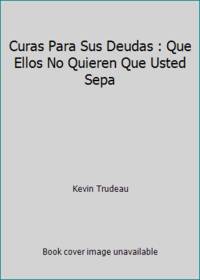 Curas Para Sus Deudas : Que Ellos No Quieren Que Usted Sepa