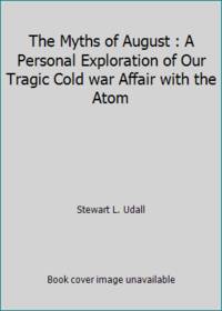 The Myths of August : A Personal Exploration of Our Tragic Cold war Affair with the Atom