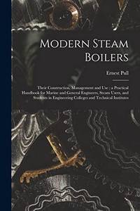 Modern Steam Boilers: Their Construction, Management and Use ; a Practical Handbook for Marine...