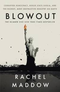 Blowout: Corrupted Democracy, Rogue State Russia, and the Richest, Most Destructive Industry on Earth by Rachel Maddow