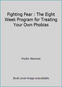 Fighting Fear : The Eight Week Program for Treating Your Own Phobias