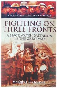 Fighting on Three Fronts: A Black Watch Battalion in the Great War by Ogilvie, D. D - 2014