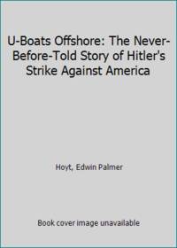 U-Boats Offshore, The Never-Before-Told Story of Hitler&#039;s Strike Against America by Hoyt, Edwin P - 1980