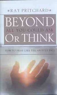 Beyond All You Could Ask or Think : How to Pray Like the Apostle Paul by Ray Pritchard - 2004