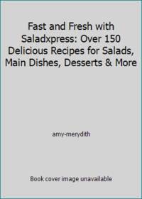 Fast and Fresh with Saladxpress: Over 150 Delicious Recipes for Salads Main Dishes Desserts & More