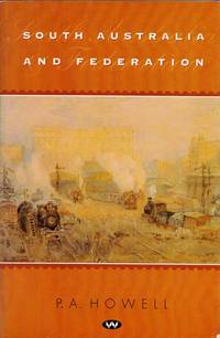 South Australia and Federation by P.A Howell - Paperback - 1st Edition - 2002 - from Adelaide Booksellers (SKU: BIB174864)