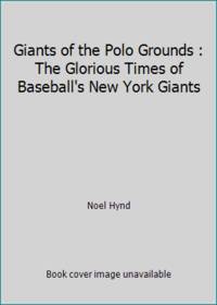 Giants of the Polo Grounds : The Glorious Times of Baseball's New York Giants