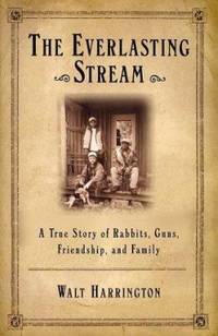The Everlasting Stream : A True Story of Rabbits, Guns, Friendship, and Family