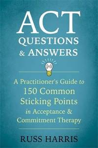 ACT Questions and Answers: A Practitioner's Guide to 50 Common Sticking Points in Acceptance and...