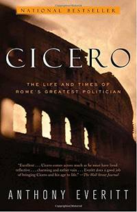 Cicero The Life and Times of Rome&#039;s Greatest Politician by Everitt, Anthony - 2003