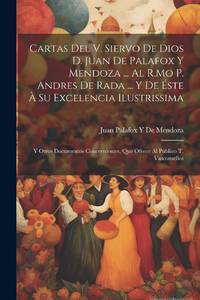 Cartas Del V. Siervo De Dios D. Juan De Palafox Y Mendoza ... Al R.Mo P. Andres De Rada ... Y De...