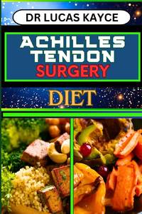 ACHILLES TENDON SURGERY DIET: Unlocking The Power Of Nutrition And Optimizing Recovery For...