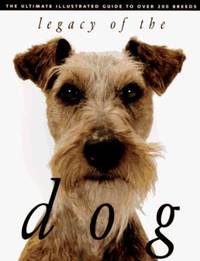 Legacy of the Dog : The Ultimate Illustrated Guide to over 200 Breeds