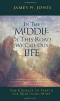 In the Middle of This Road We Call Our Life: The Courage to Search for Something More