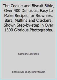 The Cookie and Biscuit Bible, Over 400 Delicious, Easy to Make Recipes for Brownies, Bars,...