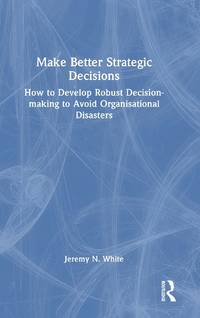 Make Better Strategic Decisions: How to Develop Robust Decision-making to Avoid Organisational...