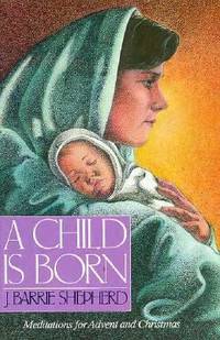 A Child Is Born : Meditations for Advent and Christmas