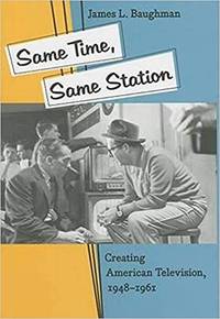 Same Time, Same Station: Creating American Television, 1948–1961