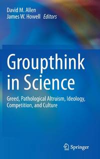 Groupthink in Science : Greed, Pathological Altruism, Ideology, Competition, and Culture
