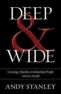 Deep and Wide : Creating Churches Unchurched People Love to Attend