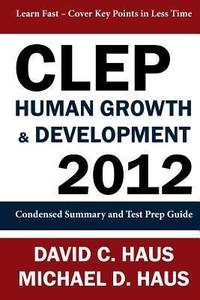 Clep Human Growth and Development 2012 : Condensed Summary and Test Prep Guide