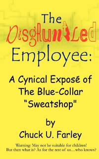 The Disgruntled Employee: A Cynical Expose' of the Blue-Collar Sweatshop