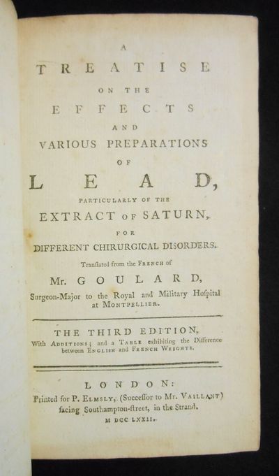 A Treatise on the Effects and Various Preparations of Lead, Particularly of the Extract of Saturn, for Different Chirurgical Disorders; The Third Edition, With Additions; and a Table exhibiting the Difference between English and French Weights