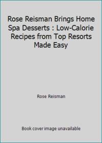 Rose Reisman Brings Home Spa Desserts : Low-Calorie Recipes from Top Resorts Made Easy