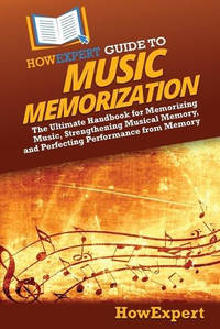 HowExpert Guide to Music Memorization: The Ultimate Handbook for Memorizing Music, Strengthening...