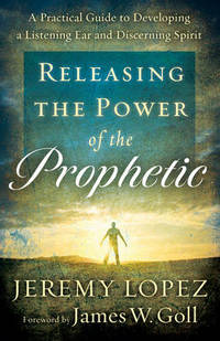 Releasing the Power of the Prophetic: A Practical Guide to Developing a Listening Ear and...